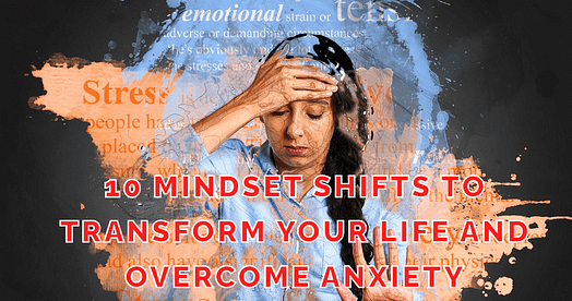 10 Mindset Shifts to Transform Your Life and Overcome Anxiety
Anxiety, stress, and depression can be really tough barriers to overcome and can make it difficult to embrace the opportunities that life has in store for you. The great news is that powerful mindset shifts can help you overcome anxiety and transform your life. 
