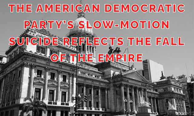 The American Democratic Party’s Slow-Motion Suicide Reflects the Fall of the Empire