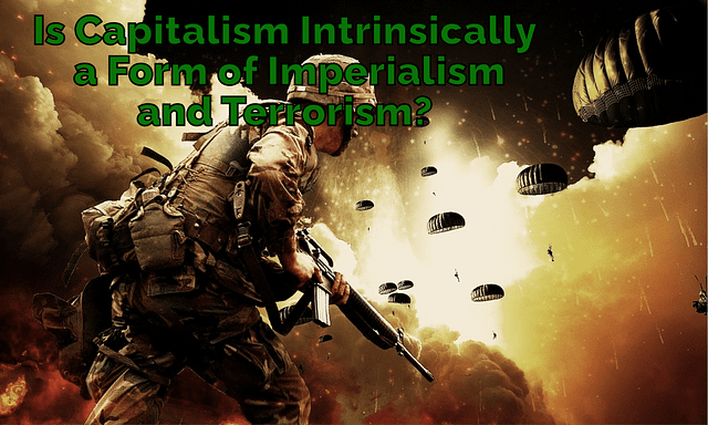 Is Capitalism Intrinsically a Form of Imperialism and Terrorism?